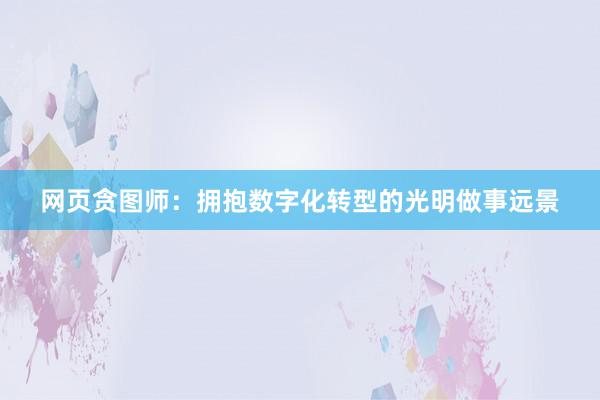 网页贪图师：拥抱数字化转型的光明做事远景