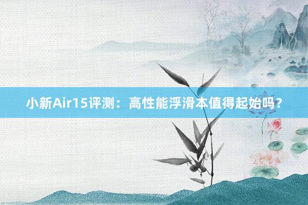 小新Air15评测：高性能浮滑本值得起始吗？