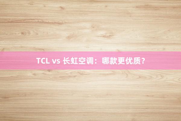 TCL vs 长虹空调：哪款更优质？